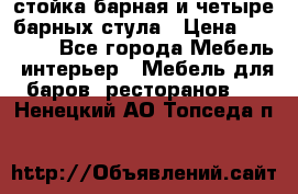 стойка барная и четыре барных стула › Цена ­ 20 000 - Все города Мебель, интерьер » Мебель для баров, ресторанов   . Ненецкий АО,Топседа п.